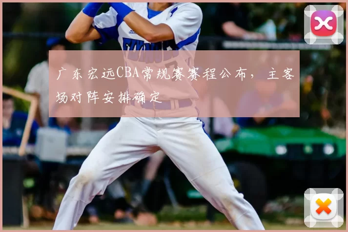 广东宏远CBA常规赛赛程公布，主客场对阵安排确定