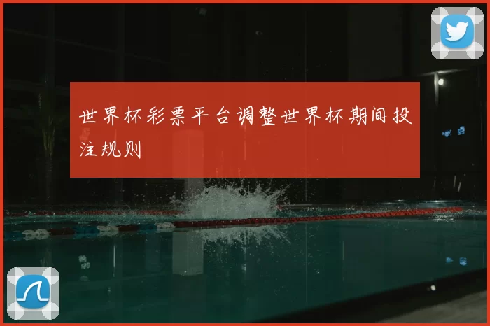 世界杯彩票平台调整世界杯期间投注规则