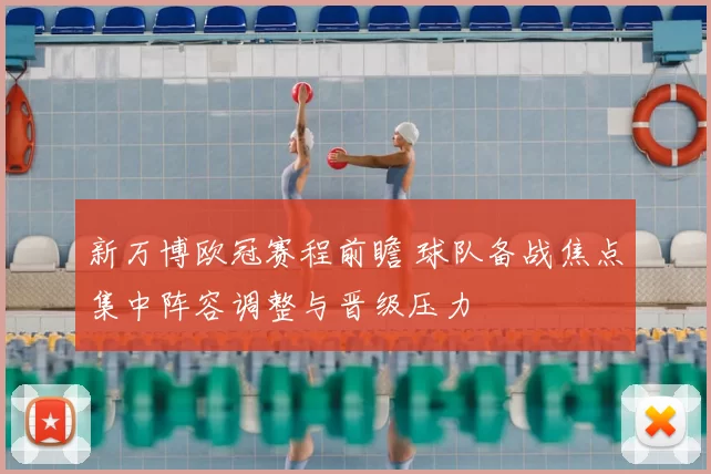 新万博欧冠赛程前瞻 球队备战焦点集中阵容调整与晋级压力