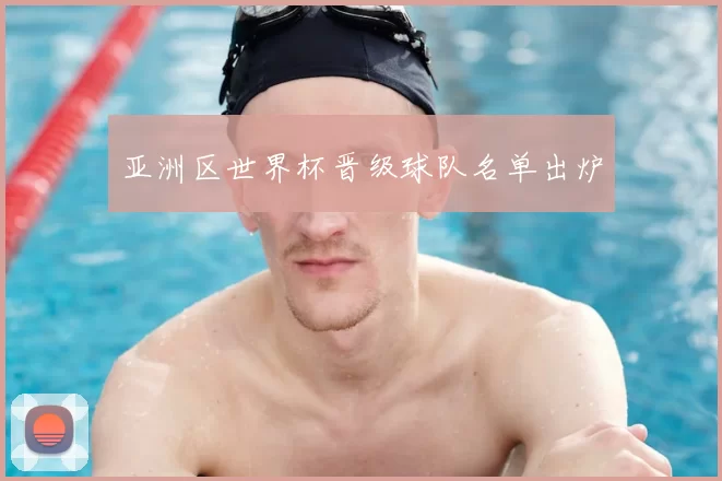 亚洲区世界杯晋级球队名单出炉