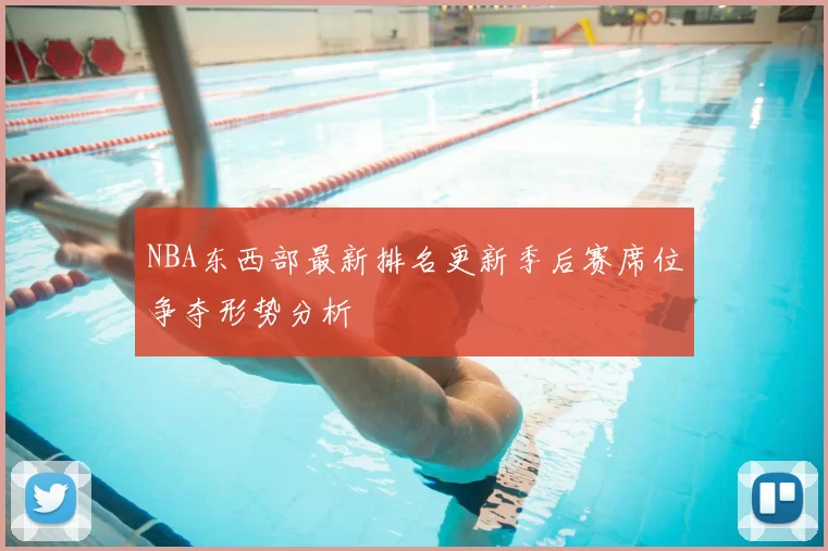 NBA东西部最新排名更新季后赛席位争夺形势分析