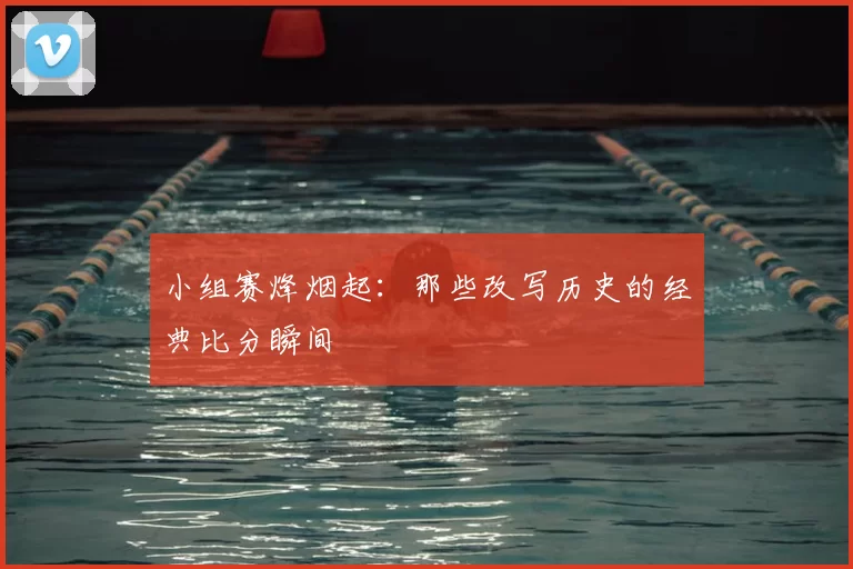 小组赛烽烟起:那些改写历史的经典比分瞬间