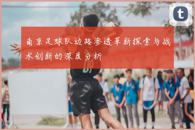 南京足球队边路渗透革新探索与战术创新的深度分析