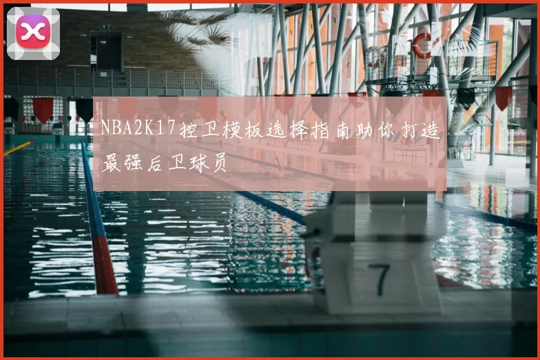 NBA2K17控卫模板选择指南助你打造最强后卫球员