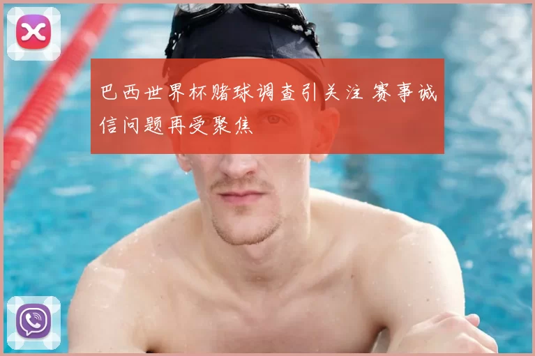 巴西世界杯赌球调查引关注 赛事诚信问题再受聚焦