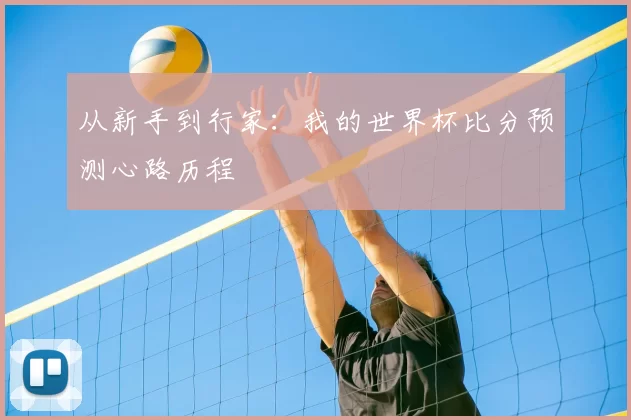 从新手到行家：我的世界杯比分预测心路历程