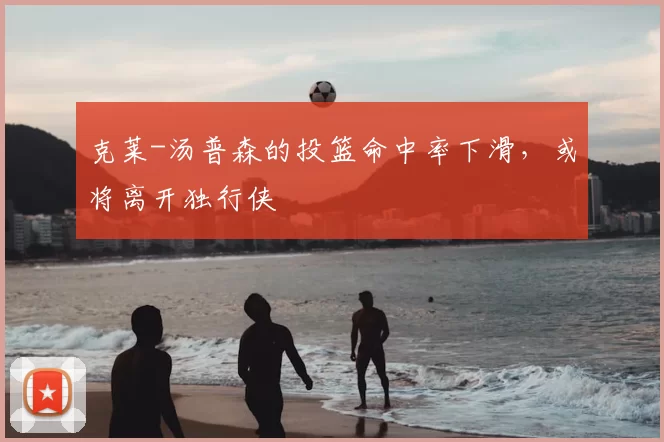 克莱-汤普森的投篮命中率下滑,或将离开独行侠
