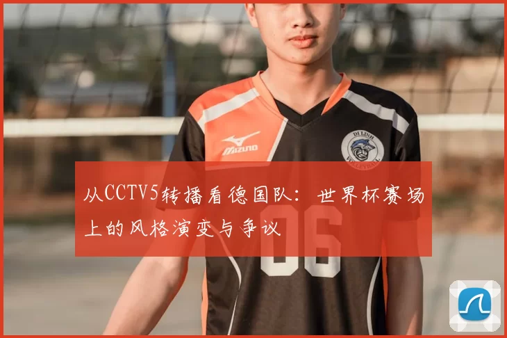 从CCTV5转播看德国队：世界杯赛场上的风格演变与争议