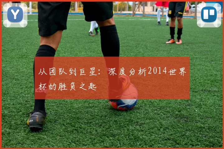 从团队到巨星:深度分析2014世界杯的胜负之匙