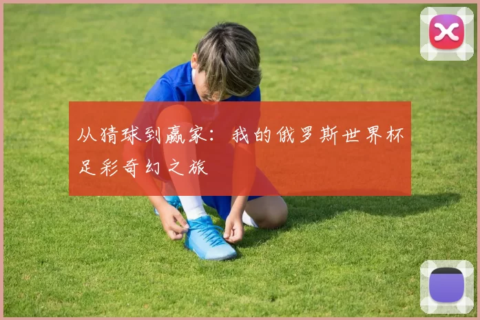 从猜球到赢家：我的俄罗斯世界杯足彩奇幻之旅