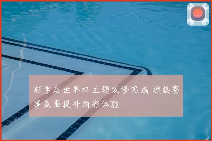 彩票店世界杯主题装修完成 迎接赛事氛围提升购彩体验