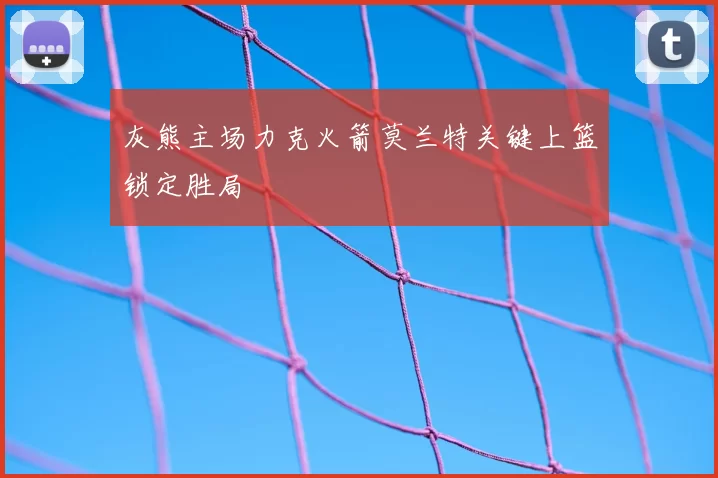 灰熊主场力克火箭莫兰特关键上篮锁定胜局