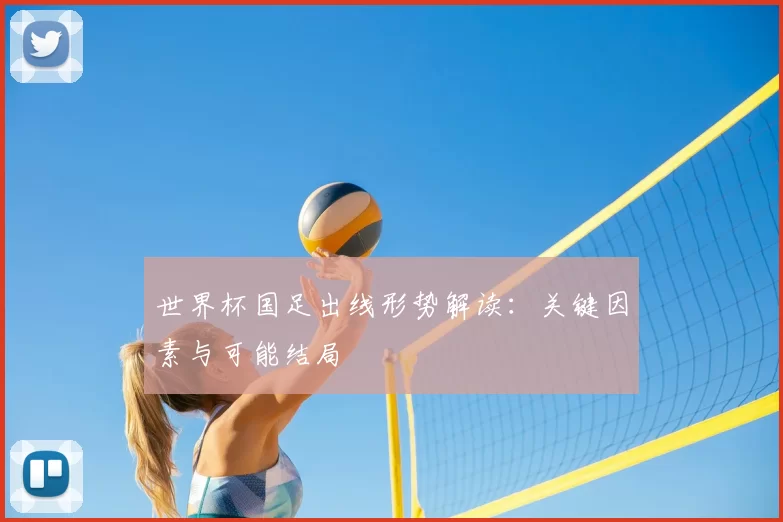 世界杯国足出线形势解读:关键因素与可能结局