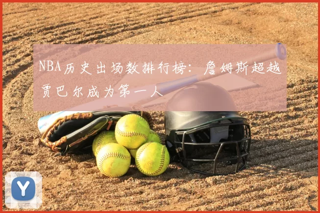 NBA历史出场数排行榜：詹姆斯超越贾巴尔成为第一人