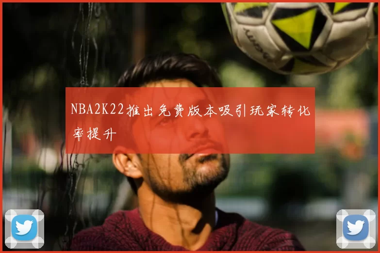 NBA2K22推出免费版本吸引玩家转化率提升