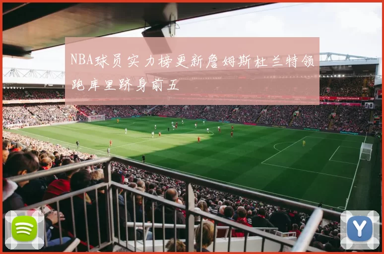 NBA球员实力榜更新詹姆斯杜兰特领跑库里跻身前五
