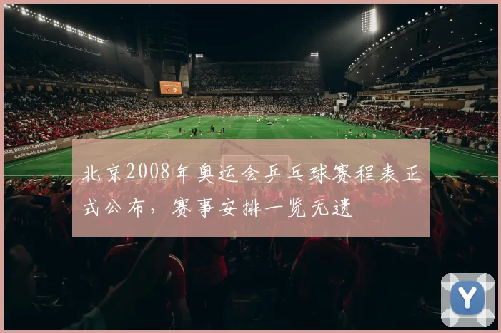 北京2008年奥运会乒乓球赛程表正式公布,赛事安排一览无遗