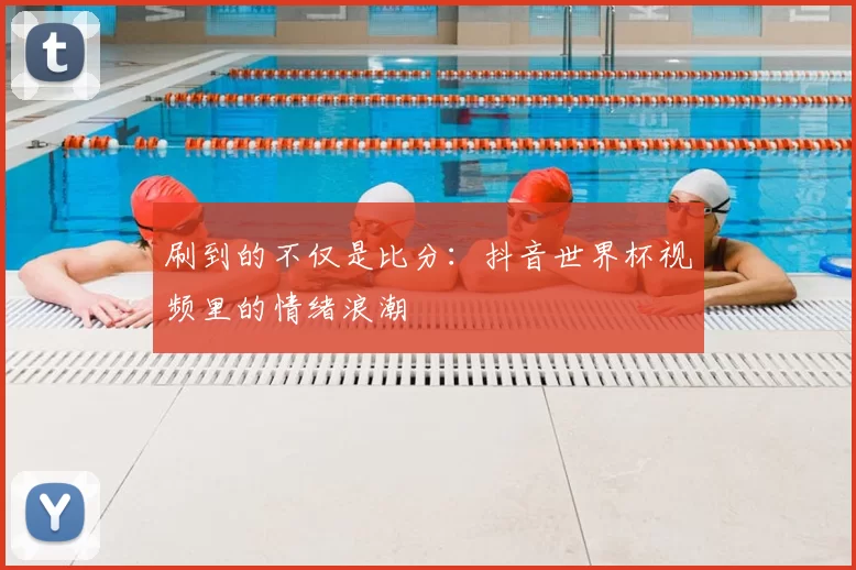 刷到的不仅是比分:抖音世界杯视频里的情绪浪潮