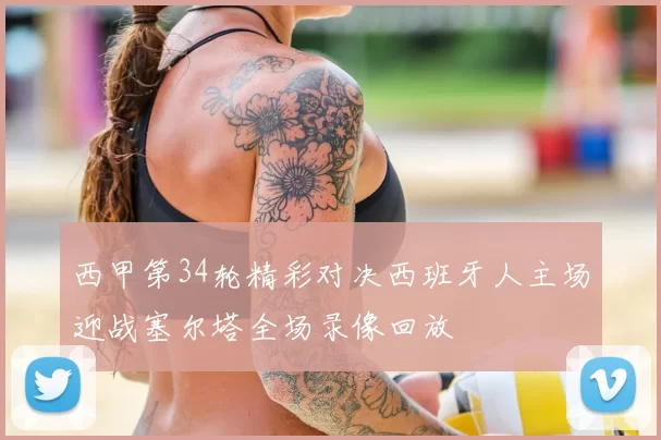 西甲第34轮精彩对决西班牙人主场迎战塞尔塔全场录像回放