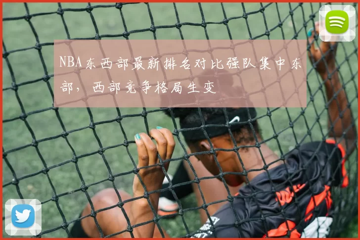 NBA东西部最新排名对比强队集中东部，西部竞争格局生变