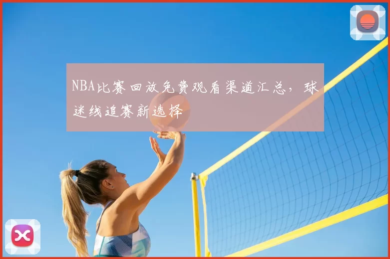 NBA比赛回放免费观看渠道汇总，球迷线追赛新选择