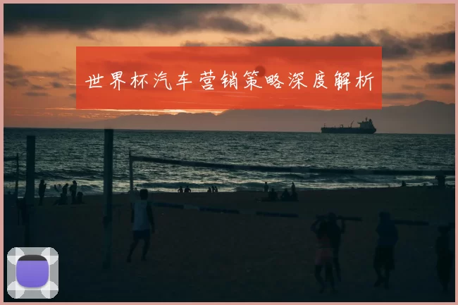 世界杯汽车营销策略深度解析