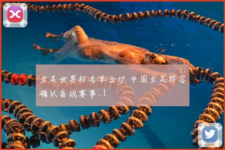女足世界杯名单出炉 中国女足阵容确认备战赛事_1