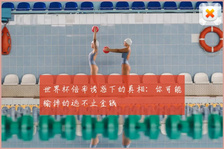 世界杯倍率诱惑下的真相:你可能输掉的远不止金钱