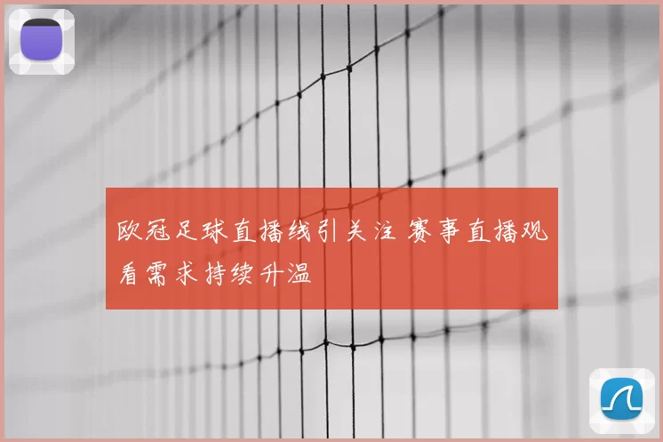 欧冠足球直播线引关注 赛事直播观看需求持续升温