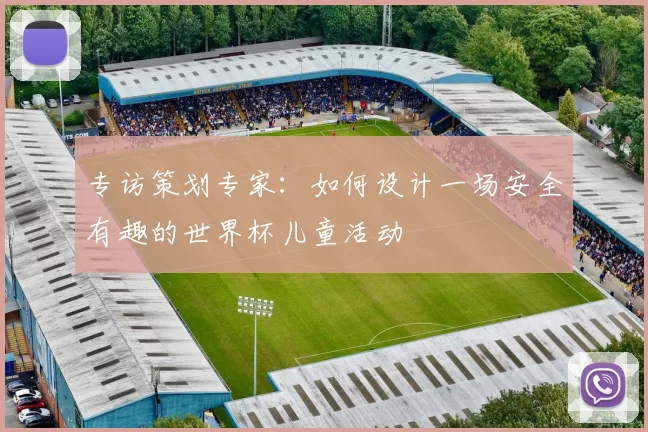 专访策划专家:如何设计一场安全有趣的世界杯儿童活动