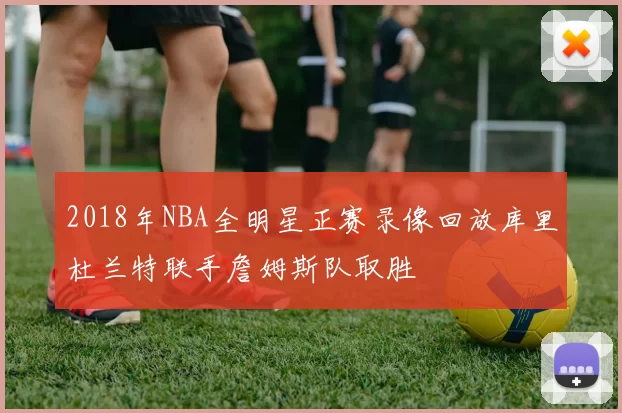 2018年NBA全明星正赛录像回放库里杜兰特联手詹姆斯队取胜