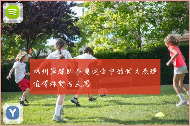 杭州篮球队在奥运会中的耐力表现值得称赞与反思
