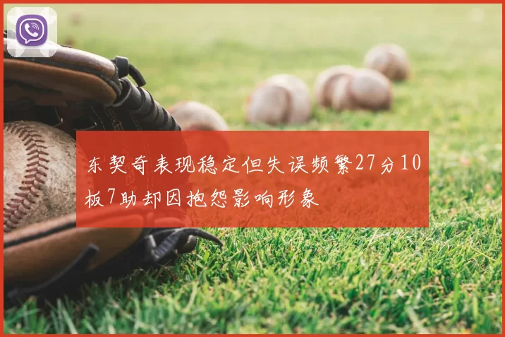 东契奇表现稳定但失误频繁27分10板7助却因抱怨影响形象