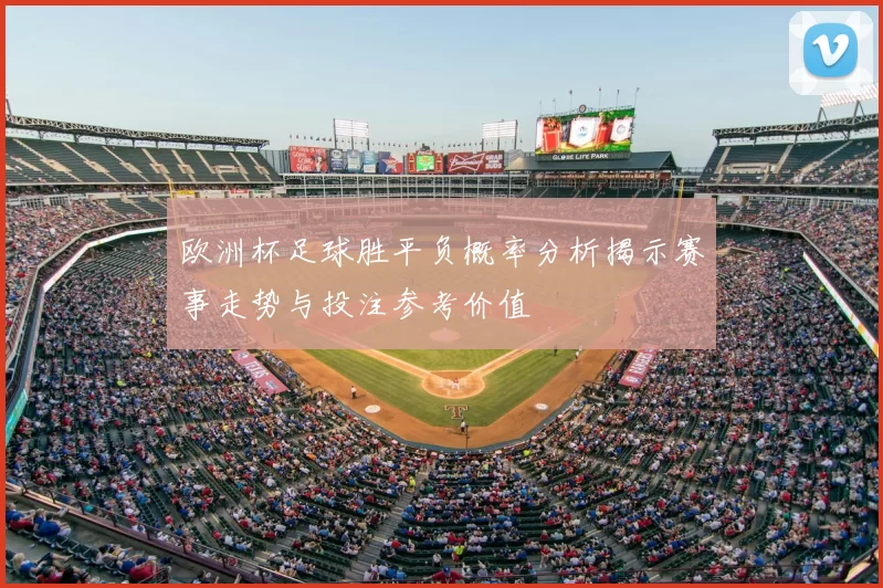 欧洲杯足球胜平负概率分析揭示赛事走势与投注参考价值