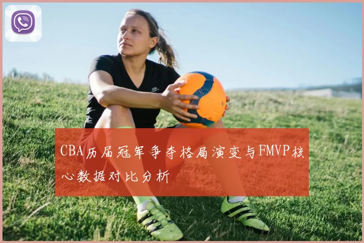 CBA历届冠军争夺格局演变与FMVP核心数据对比分析